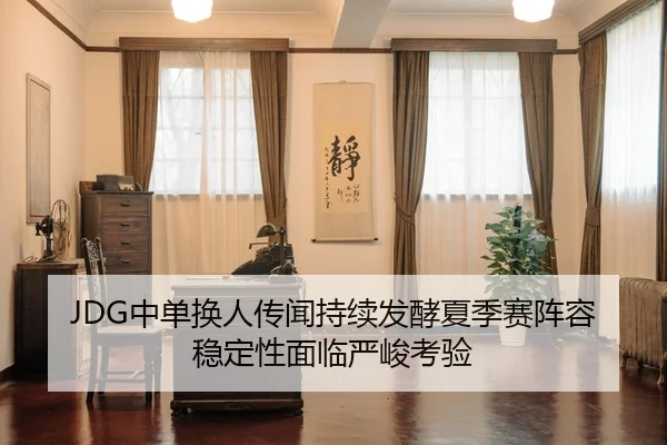 JDG中单换人传闻持续发酵夏季赛阵容稳定性面临严峻考验